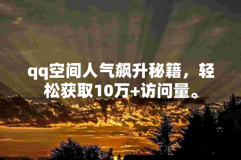 qq空间人气飙升秘籍，轻松获取10万+访问量。