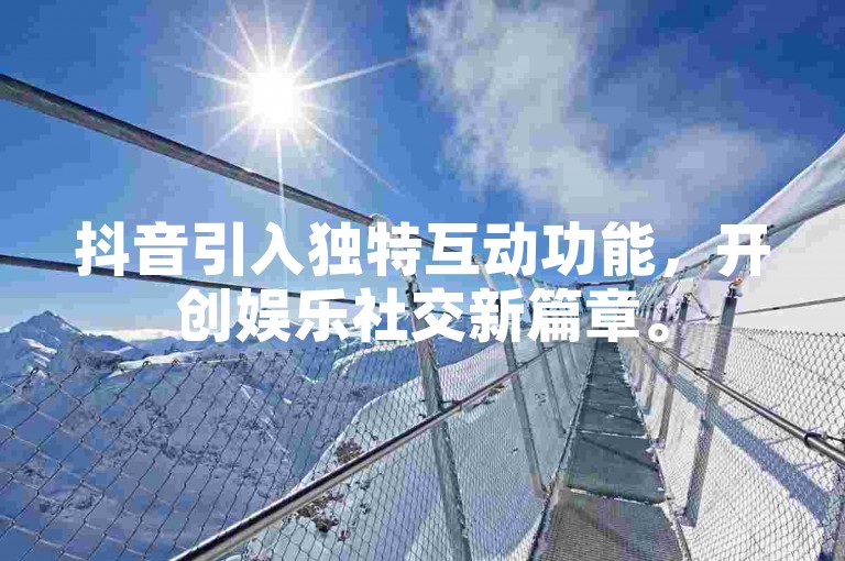 抖音引入独特互动功能，开创娱乐社交新篇章。
