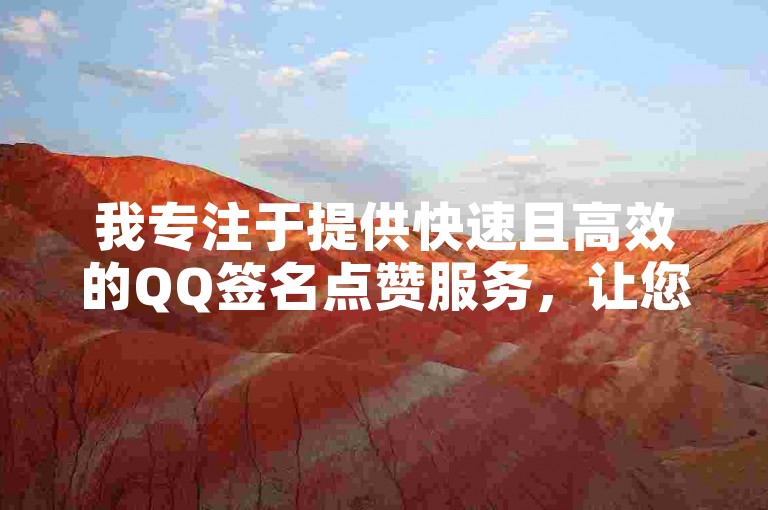 我专注于提供快速且高效的QQ签名点赞服务，让您的社交动态更加引人注目。