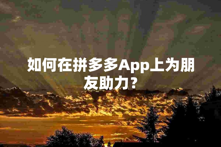如何在拼多多App上为朋友助力？