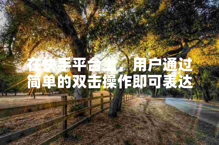 在快手平台上，用户通过简单的双击操作即可表达喜爱，而万方期刊网则提供了便捷的论文查询入口。