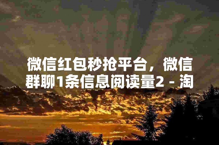 微信红包秒抢平台，微信群聊1条信息阅读量2 - 淘宝优惠券领取新会员 - 0.5 50收藏。