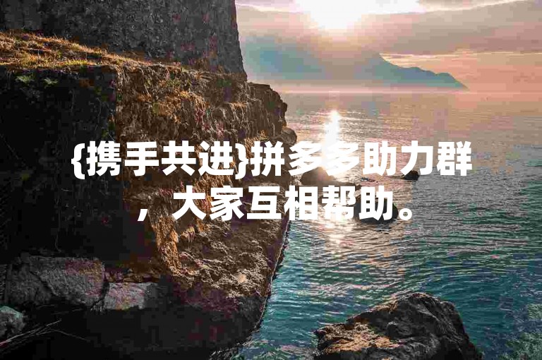 {携手共进}拼多多助力群，大家互相帮助。