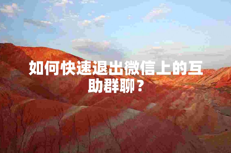 如何快速退出微信上的互助群聊？