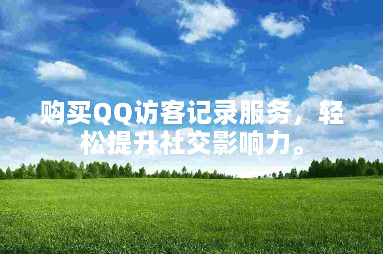 购买QQ访客记录服务，轻松提升社交影响力。