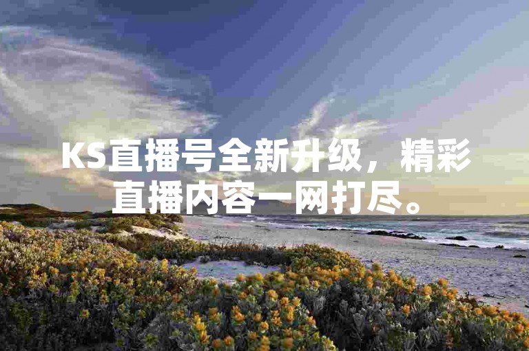 KS直播号全新升级，精彩直播内容一网打尽。