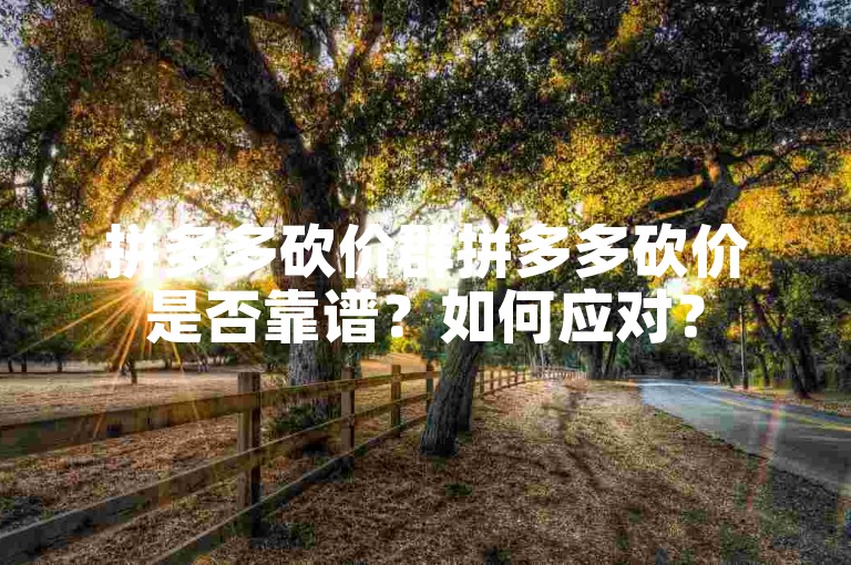 拼多多砍价群拼多多砍价是否靠谱？如何应对？