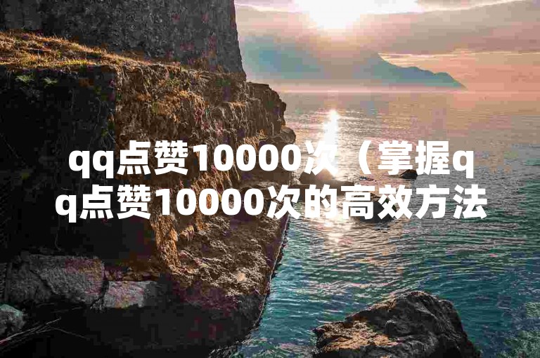 qq点赞10000次（掌握qq点赞10000次的高效方法）