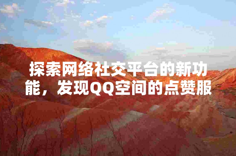探索网络社交平台的新功能，发现QQ空间的点赞服务和动态秒赞设置技巧，尽在卡盟QQ会员提供的全网下单业务中。
