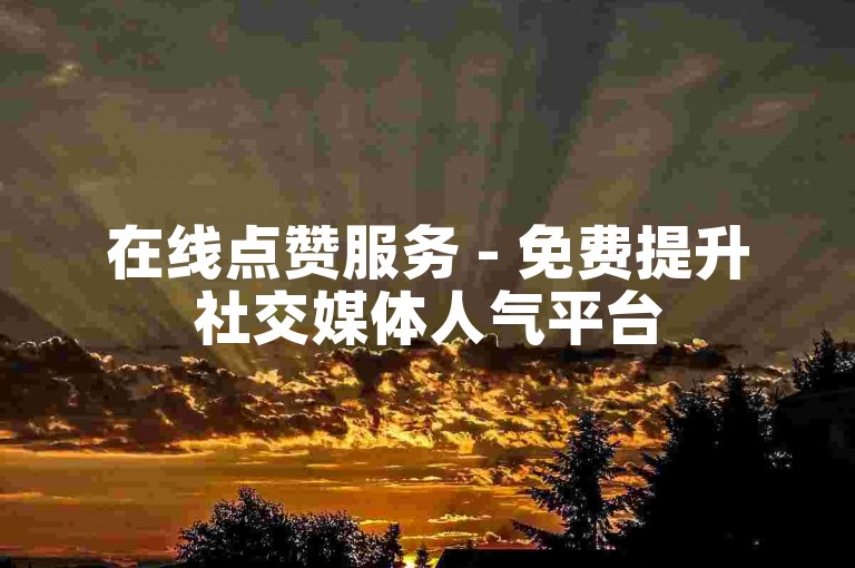 在线点赞服务 - 免费提升社交媒体人气平台