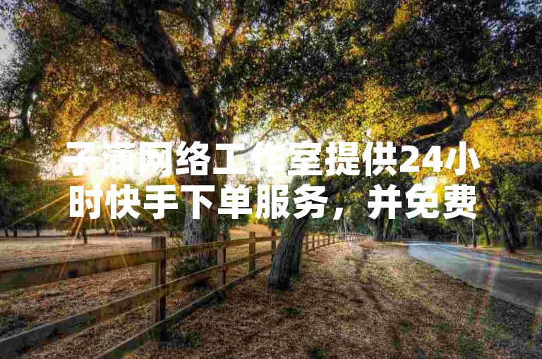 子潇网络工作室提供24小时快手下单服务，并免费赠送QQ SVIP一年。
