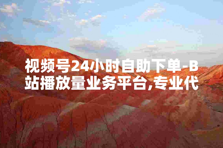 视频号24小时自助下单-B站播放量业务平台,专业代刷服务网站。