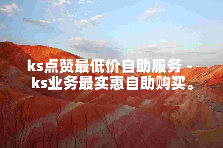 ks点赞最低价自助服务 - ks业务最实惠自助购买。
