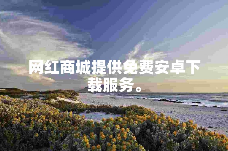 网红商城提供免费安卓下载服务。