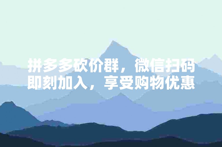 拼多多砍价群，微信扫码即刻加入，享受购物优惠。