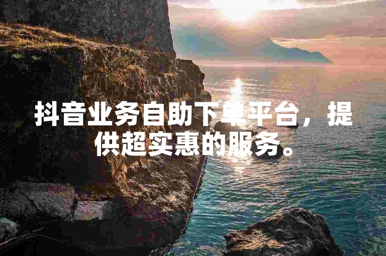抖音业务自助下单平台，提供超实惠的服务。