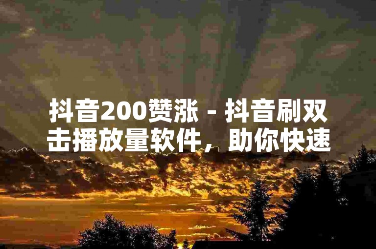 抖音200赞涨 - 抖音刷双击播放量软件，助你快速提升视频热度。