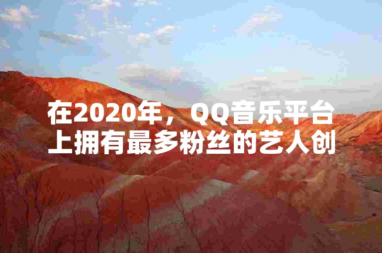 在2020年，QQ音乐平台上拥有最多粉丝的艺人创造了全网最低的粉丝下单记录。