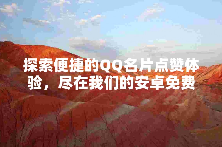 探索便捷的QQ名片点赞体验，尽在我们的安卓免费软件，立即访问卡盟官方网站，享受24小时不间断的自助下单服务，获取全网最优惠的价格，畅玩CF游戏辅助，一切尽在卡盟平台官网。