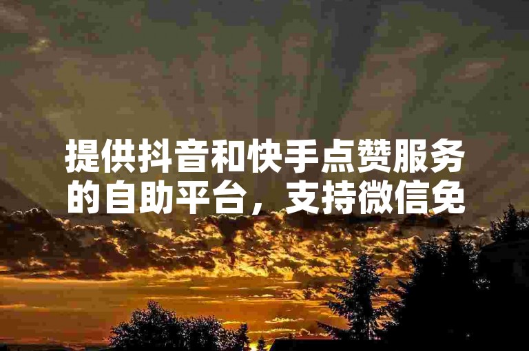 提供抖音和快手点赞服务的自助平台，支持微信免费下单。