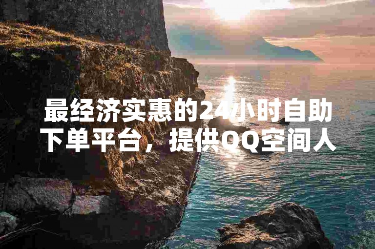 最经济实惠的24小时自助下单平台，提供QQ空间人气提升服务 - 探索云小店全天候自助下单体验 - 快速获得QQ秒赞服务的在线业务网站。