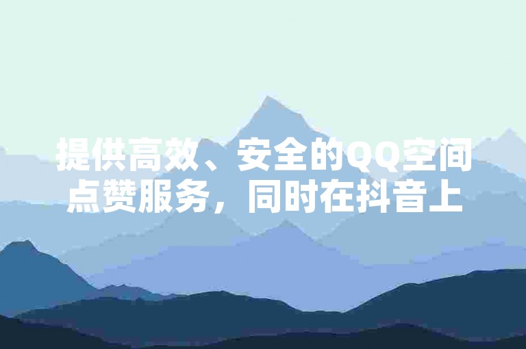 提供高效、安全的QQ空间点赞服务，同时在抖音上仅需10元即可获得1000粉丝，KS平台保证点赞稳定不掉，为您的KS项目增添光彩。