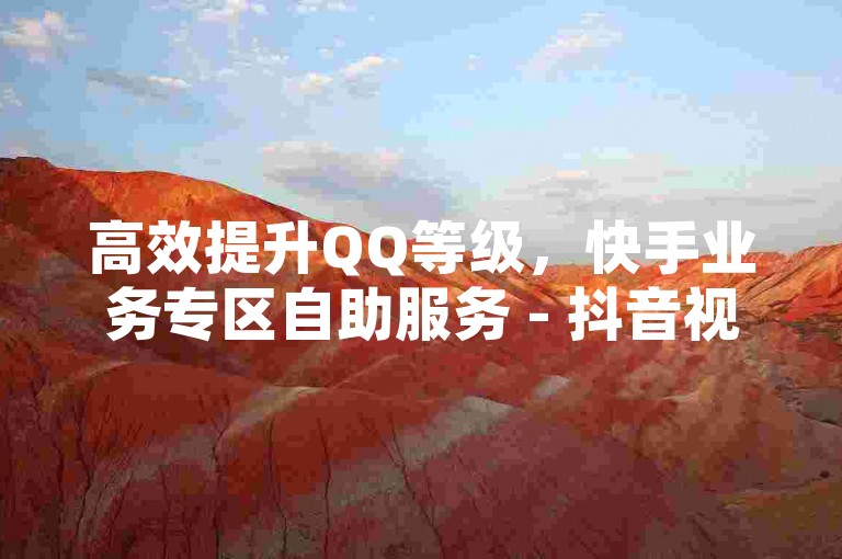 高效提升QQ等级，快手业务专区自助服务 - 抖音视频免费观看平台 - 抖音点赞双击播放仅需0.01元，大地马山房产促销进行中。