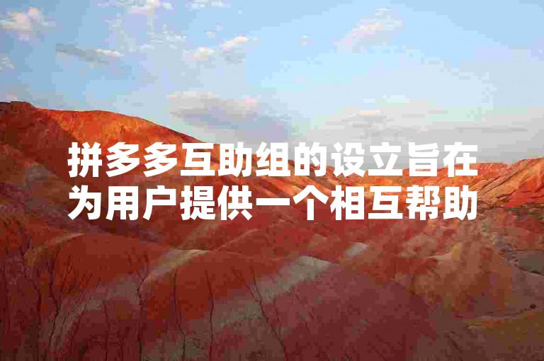 拼多多互助组的设立旨在为用户提供一个相互帮助、共同参与活动的平台，其功能包括任务共享、进度追踪以及奖励分配等。