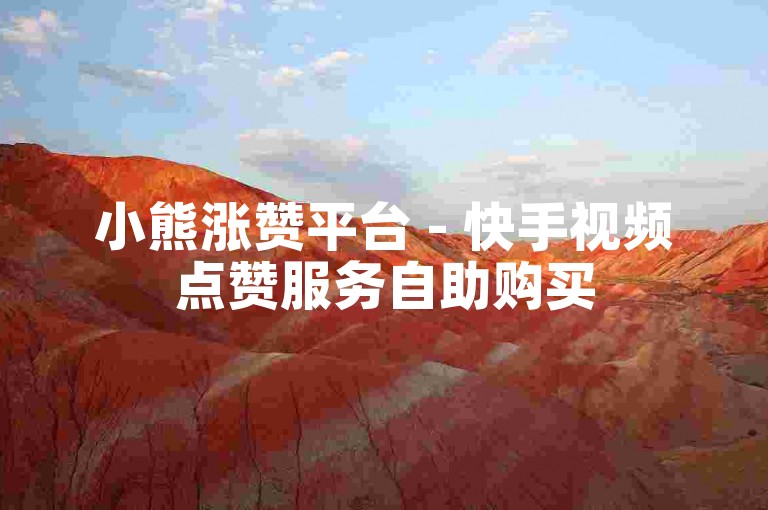 小熊涨赞平台 - 快手视频点赞服务自助购买