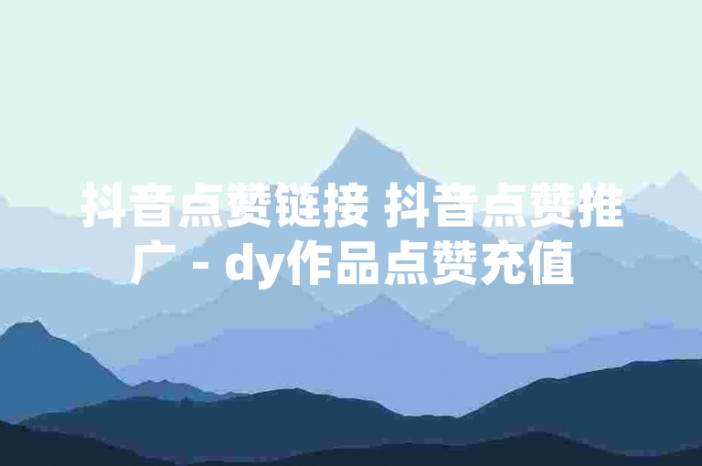 抖音点赞链接 抖音点赞推广 - dy作品点赞充值
