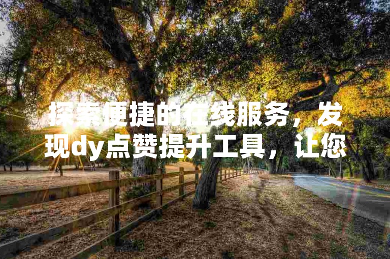 探索便捷的在线服务，发现dy点赞提升工具，让您的快手内容更受欢迎。