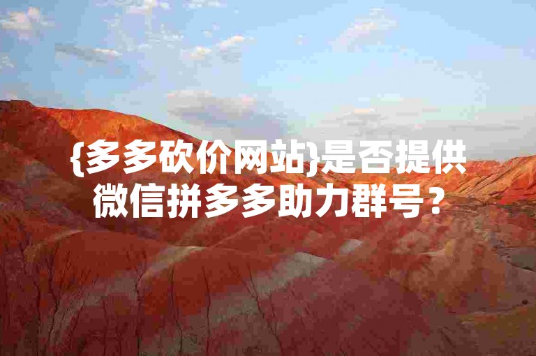 {多多砍价网站}是否提供微信拼多多助力群号？