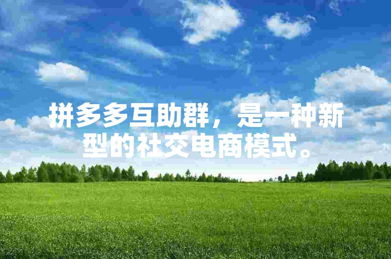 拼多多互助群，是一种新型的社交电商模式。
