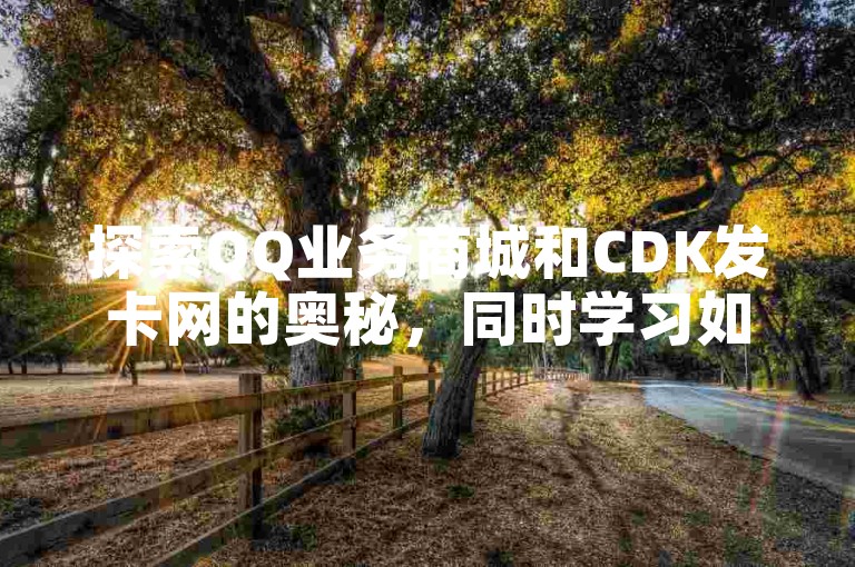 探索QQ业务商城和CDK发卡网的奥秘，同时学习如何在拼多多免费领取5件助力商品，并掌握吸引QQ空间十万访客的技巧。