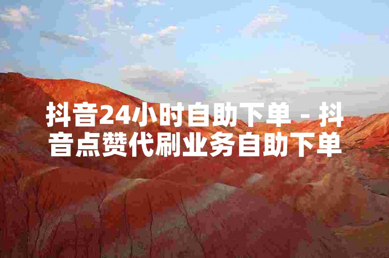 抖音24小时自助下单 - 抖音点赞代刷业务自助下单。