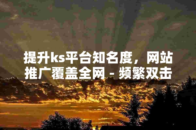 提升ks平台知名度，网站推广覆盖全网 - 频繁双击操作易导致系统卡顿。