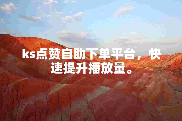 ks点赞自助下单平台，快速提升播放量。