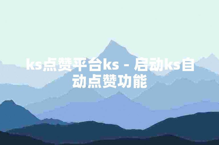 ks点赞平台ks - 启动ks自动点赞功能