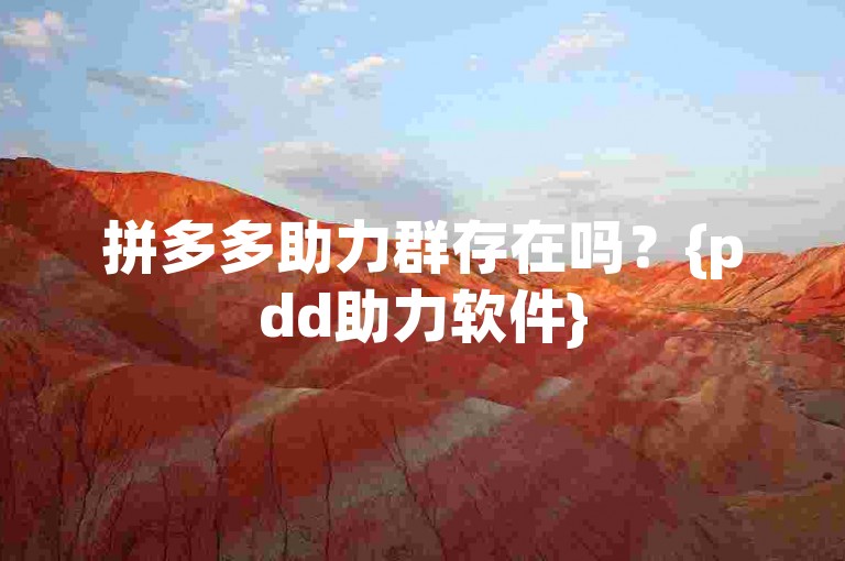 拼多多助力群存在吗？{pdd助力软件}