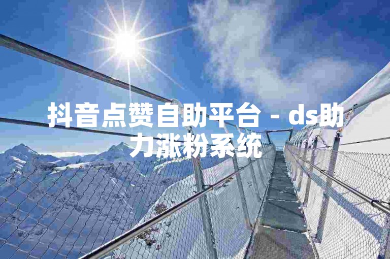 抖音点赞自助平台 - ds助力涨粉系统