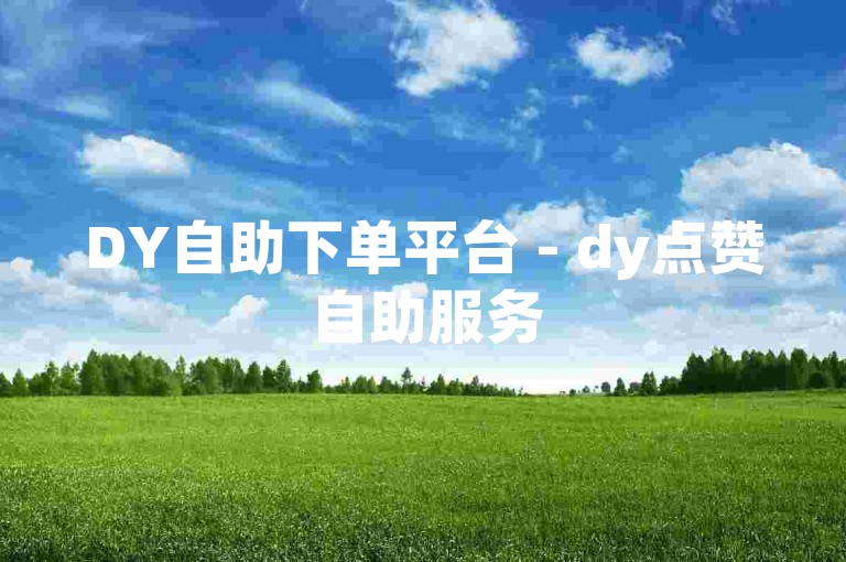 DY自助下单平台 - dy点赞自助服务