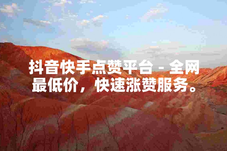 抖音快手点赞平台 - 全网最低价，快速涨赞服务。