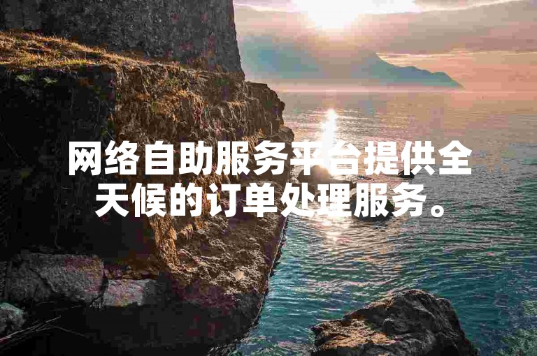 网络自助服务平台提供全天候的订单处理服务。