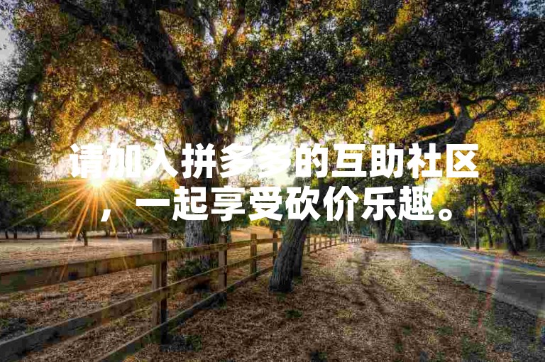请加入拼多多的互助社区，一起享受砍价乐趣。