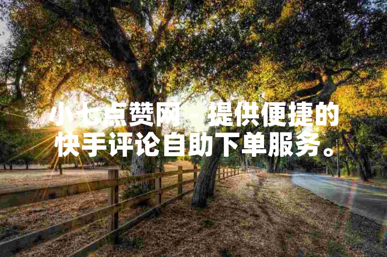 小七点赞网 - 提供便捷的快手评论自助下单服务。