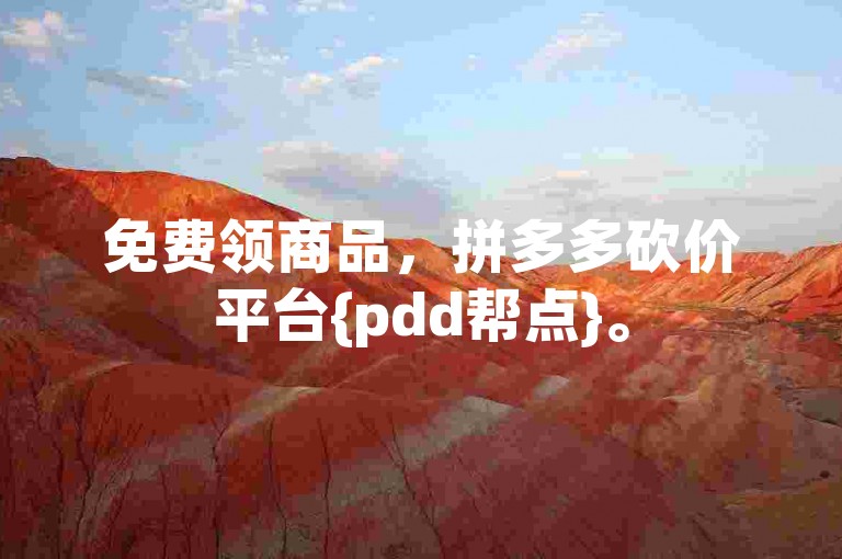 免费领商品，拼多多砍价平台{pdd帮点}。