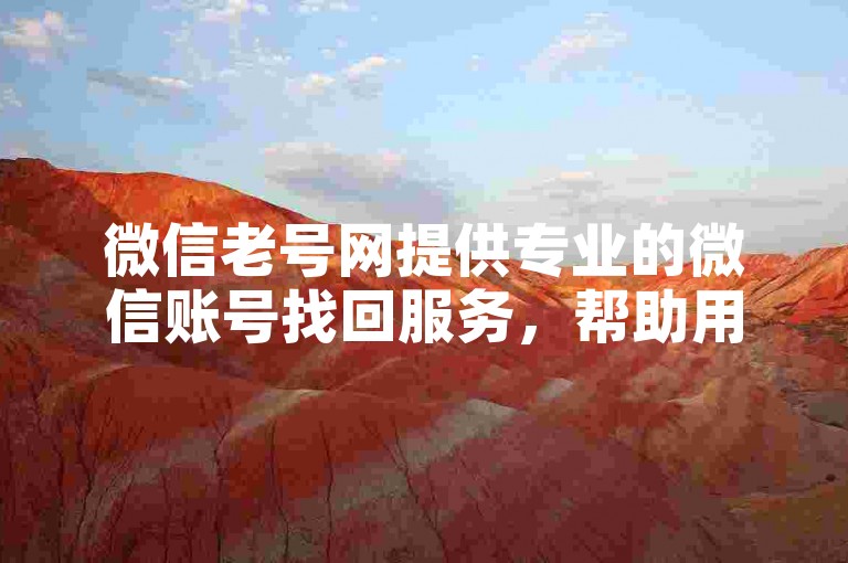 微信老号网提供专业的微信账号找回服务，帮助用户快速恢复丢失的微信账号。