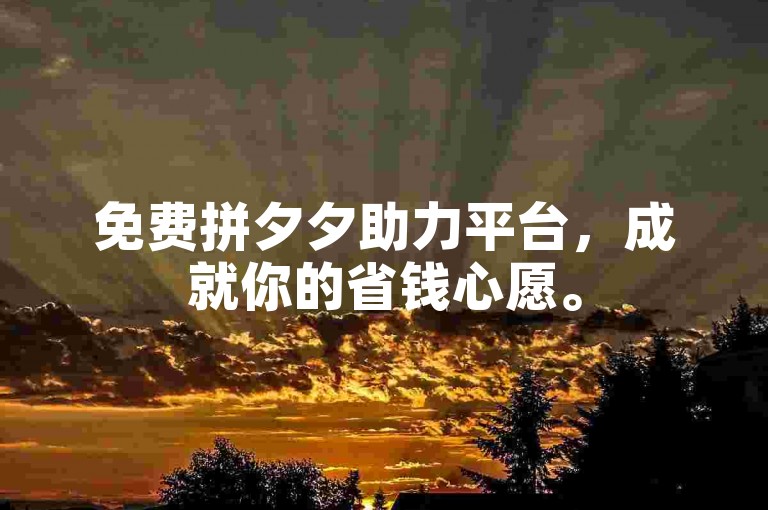免费拼夕夕助力平台，成就你的省钱心愿。