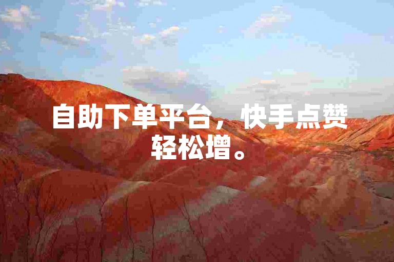 自助下单平台，快手点赞轻松增。