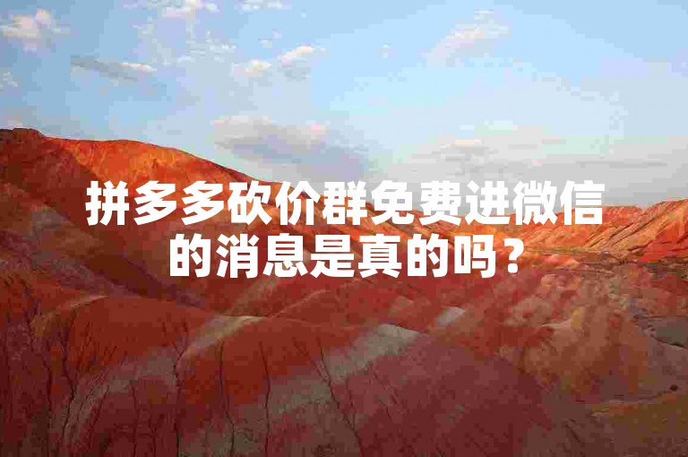 拼多多砍价群免费进微信的消息是真的吗？
